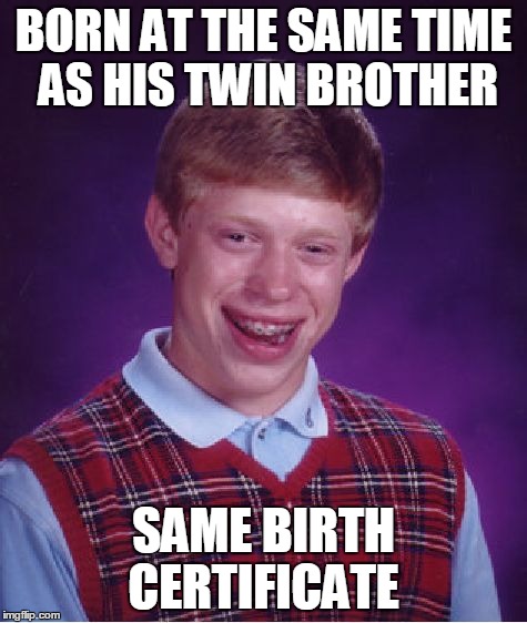 Bad Luck Brian | BORN AT THE SAME TIME AS HIS TWIN BROTHER SAME BIRTH CERTIFICATE | image tagged in memes,bad luck brian | made w/ Imgflip meme maker