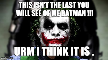 Wrong  | THIS ISN'T THE LAST YOU WILL SEE OF ME BATMAN !!! URM I THINK IT IS . | image tagged in joker | made w/ Imgflip meme maker