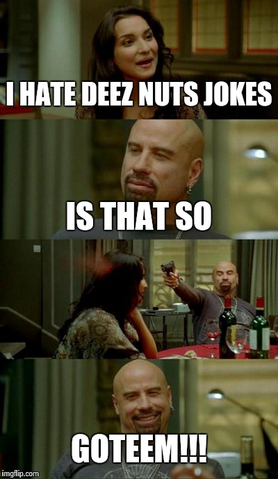 Skinhead John Travolta Meme | I HATE DEEZ NUTS JOKES IS THAT SO GOTEEM!!! | image tagged in memes,skinhead john travolta | made w/ Imgflip meme maker