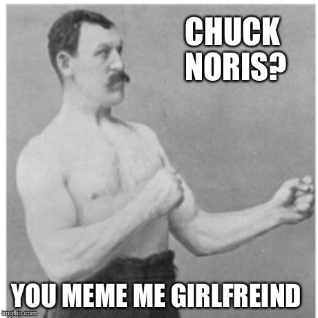 Overly Manly Man Meme | CHUCK NORIS? YOU MEME ME GIRLFREIND | image tagged in memes,overly manly man | made w/ Imgflip meme maker