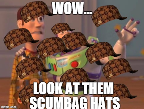 X, X Everywhere | WOW... LOOK AT THEM SCUMBAG HATS | image tagged in memes,x x everywhere,scumbag | made w/ Imgflip meme maker