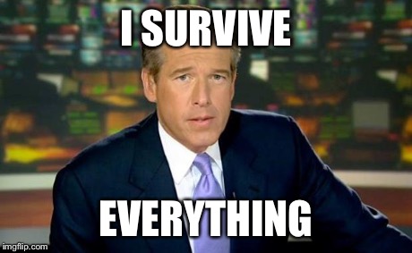 Brian Williams Was There Meme | I SURVIVE EVERYTHING | image tagged in memes,brian williams was there | made w/ Imgflip meme maker