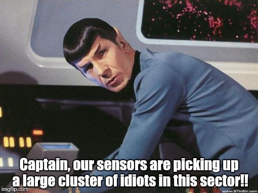 Spock | Captain, our sensors are picking up a large cluster of idiots in this sector!! | image tagged in spock | made w/ Imgflip meme maker