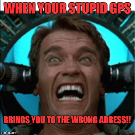 Stupid gps! | WHEN YOUR STUPID GPS BRINGS YOU TO THE WRONG ADRESS!! | image tagged in angry arnold | made w/ Imgflip meme maker