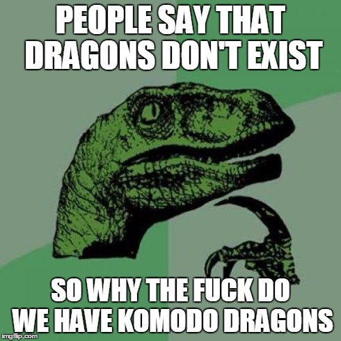 Philosoraptor Meme | PEOPLE SAY THAT DRAGONS DON'T EXIST SO WHY THE F**K DO WE HAVE KOMODO DRAGONS | image tagged in memes,philosoraptor | made w/ Imgflip meme maker