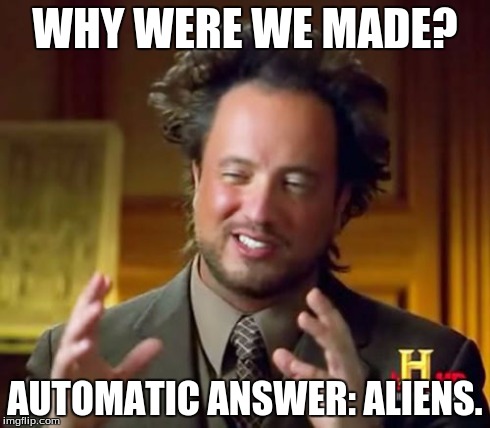 Ancient Aliens | WHY WERE WE MADE? AUTOMATIC ANSWER: ALIENS. | image tagged in memes,ancient aliens | made w/ Imgflip meme maker