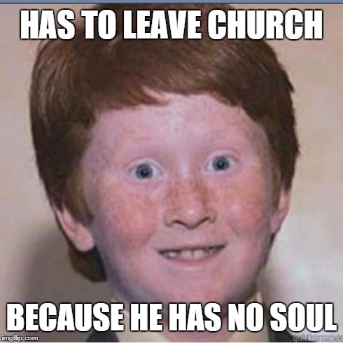 Overconfident Ginger | HAS TO LEAVE CHURCH BECAUSE HE HAS NO SOUL | image tagged in overconfident ginger | made w/ Imgflip meme maker