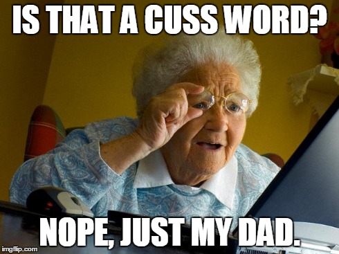 Grandma Finds The Internet Meme | IS THAT A CUSS WORD? NOPE, JUST MY DAD. | image tagged in memes,grandma finds the internet | made w/ Imgflip meme maker