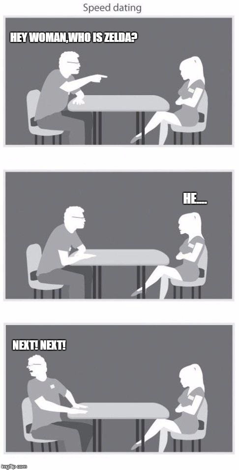 Speed dating | HEY WOMAN,WHO IS ZELDA? NEXT! NEXT! HE.... | image tagged in speed dating,legend of zelda | made w/ Imgflip meme maker