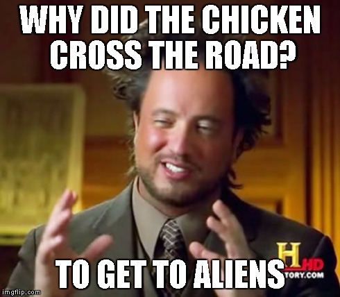 Ancient Aliens Meme | WHY DID THE CHICKEN CROSS THE ROAD? TO GET TO ALIENS | image tagged in memes,ancient aliens | made w/ Imgflip meme maker