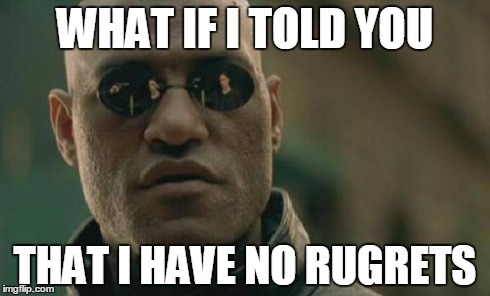 Matrix Morpheus | WHAT IF I TOLD YOU THAT I HAVE NO RUGRETS | image tagged in memes,matrix morpheus | made w/ Imgflip meme maker