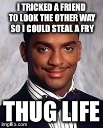 Thug Life | I TRICKED A FRIEND TO LOOK THE OTHER WAY SO I COULD STEAL A FRY THUG LIFE | image tagged in thug life | made w/ Imgflip meme maker