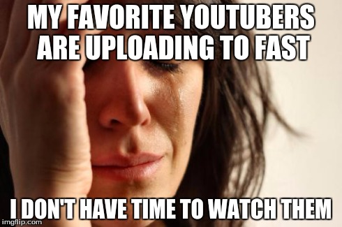 Building Up My Watch Later List | MY FAVORITE YOUTUBERS ARE UPLOADING TO FAST I DON'T HAVE TIME TO WATCH THEM | image tagged in memes,first world problems | made w/ Imgflip meme maker