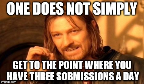 One Does Not Simply Meme | ONE DOES NOT SIMPLY GET TO THE POINT WHERE YOU HAVE THREE SOBMISSIONS A DAY | image tagged in memes,one does not simply | made w/ Imgflip meme maker