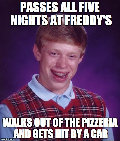 Bad Luck Brian Meme | PASSES ALL FIVE NIGHTS AT FREDDY'S WALKS OUT OF THE PIZZERIA AND GETS HIT BY A CAR | image tagged in memes,bad luck brian | made w/ Imgflip meme maker