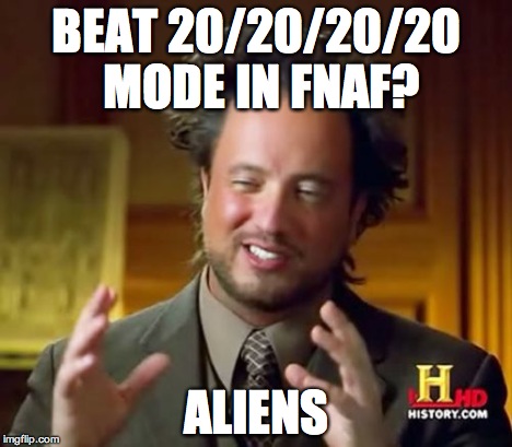 Ancient Aliens Meme | BEAT 20/20/20/20 MODE IN FNAF? ALIENS | image tagged in memes,ancient aliens | made w/ Imgflip meme maker