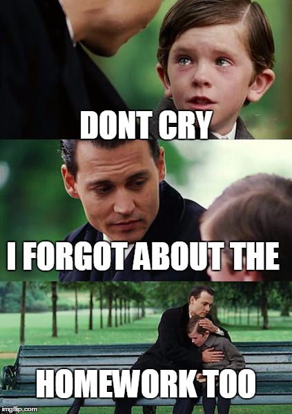 Finding Neverland Meme | DONT CRY I FORGOT ABOUT THE HOMEWORK TOO | image tagged in memes,finding neverland | made w/ Imgflip meme maker