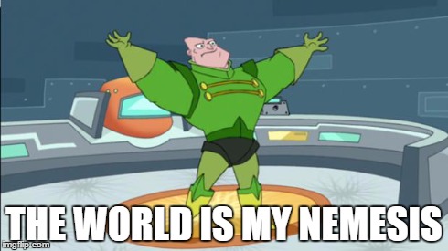 THE WORLD IS MY NEMESIS | image tagged in the world is my nemesis | made w/ Imgflip meme maker