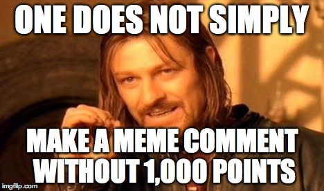 One Does Not Simply Meme | ONE DOES NOT SIMPLY MAKE A MEME COMMENT WITHOUT 1,000 POINTS | image tagged in memes,one does not simply | made w/ Imgflip meme maker