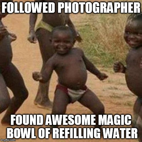 Third World Success Kid | FOLLOWED PHOTOGRAPHER FOUND AWESOME MAGIC BOWL OF REFILLING WATER | image tagged in memes,third world success kid | made w/ Imgflip meme maker