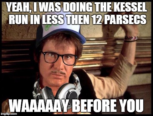 Hipster Han | YEAH, I WAS DOING THE KESSEL RUN IN LESS THEN 12 PARSECS WAAAAAY BEFORE YOU | image tagged in han solo | made w/ Imgflip meme maker