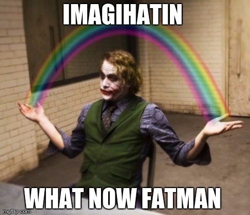 Joker Rainbow Hands | IMAGIHATIN WHAT NOW FATMAN | image tagged in memes,joker rainbow hands | made w/ Imgflip meme maker