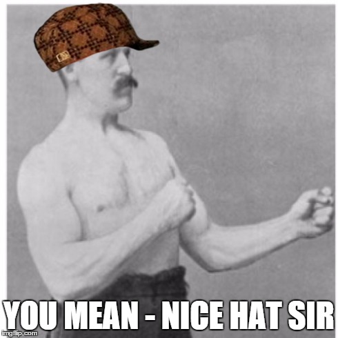 Overly Manly Man | YOU MEAN - NICE HAT SIR | image tagged in memes,overly manly man,scumbag | made w/ Imgflip meme maker