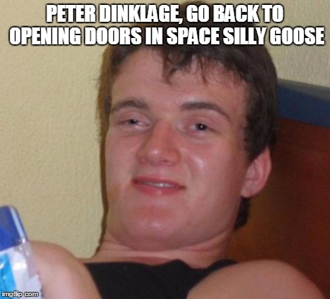 10 Guy Meme | PETER DINKLAGE, GO BACK TO OPENING DOORS IN SPACE SILLY GOOSE | image tagged in memes,10 guy | made w/ Imgflip meme maker