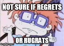 NOT SURE IF REGRETS OR RUGRATS | image tagged in chuckie finster confused | made w/ Imgflip meme maker