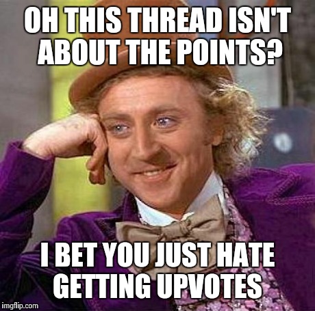 Creepy Condescending Wonka | OH THIS THREAD ISN'T ABOUT THE POINTS? I BET YOU JUST HATE GETTING UPVOTES | image tagged in memes,creepy condescending wonka | made w/ Imgflip meme maker