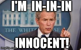 George Bush | I'M  IN-IN-IN INNOCENT! | image tagged in george bush | made w/ Imgflip meme maker