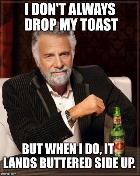 The Most Interesting Man In The World | I DON'T ALWAYS DROP MY TOAST BUT WHEN I DO, IT LANDS BUTTERED SIDE UP. | image tagged in memes,the most interesting man in the world | made w/ Imgflip meme maker