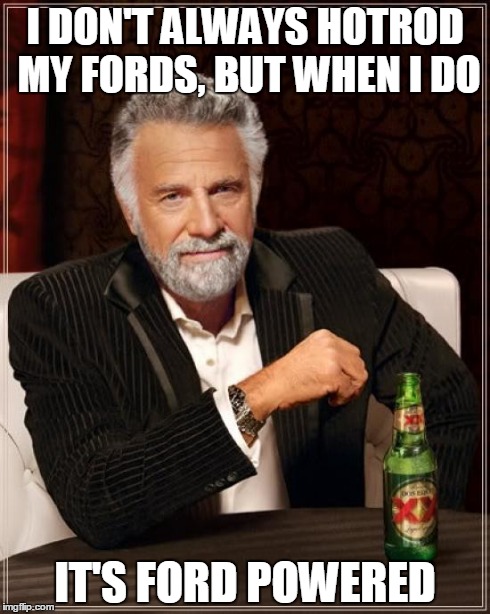 The Most Interesting Man In The World | I DON'T ALWAYS HOTROD MY FORDS, BUT WHEN I DO IT'S FORD POWERED | image tagged in memes,the most interesting man in the world | made w/ Imgflip meme maker