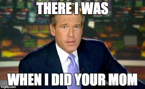 Brian Williams Was There | THERE I WAS WHEN I DID YOUR MOM | image tagged in memes,brian williams was there | made w/ Imgflip meme maker