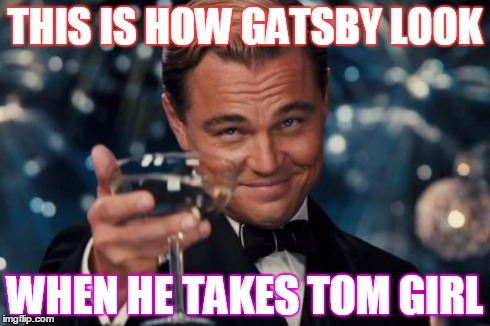 Leonardo Dicaprio Cheers | THIS IS HOW GATSBY LOOK WHEN HE TAKES TOM GIRL | image tagged in memes,leonardo dicaprio cheers | made w/ Imgflip meme maker
