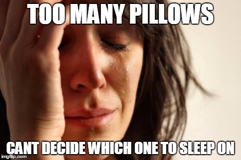 First World Problems | TOO MANY PILLOWS CANT DECIDE WHICH ONE TO SLEEP ON | image tagged in memes,first world problems | made w/ Imgflip meme maker