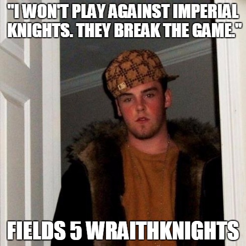 Scumbag Steve | "I WON'T PLAY AGAINST IMPERIAL KNIGHTS. THEY BREAK THE GAME." FIELDS 5 WRAITHKNIGHTS | image tagged in memes,scumbag steve | made w/ Imgflip meme maker