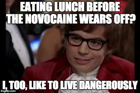 I Too Like To Live Dangerously Meme | EATING LUNCH BEFORE THE NOVOCAINE WEARS OFF? I, TOO, LIKE TO LIVE DANGEROUSLY | image tagged in memes,i too like to live dangerously | made w/ Imgflip meme maker