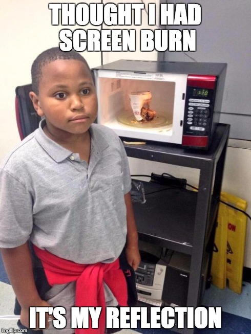 black kid microwave | THOUGHT I HAD SCREEN BURN IT'S MY REFLECTION | image tagged in black kid microwave | made w/ Imgflip meme maker