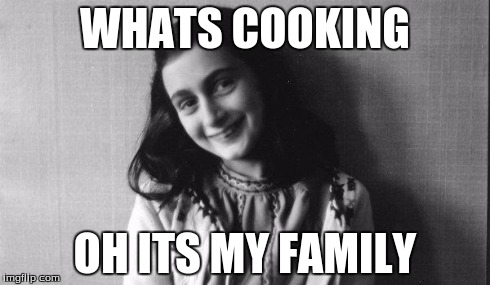 WHATS COOKING OH ITS MY FAMILY | image tagged in hitler,anne frank | made w/ Imgflip meme maker