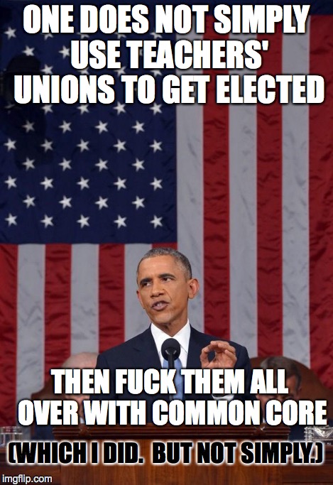 Obama | ONE DOES NOT SIMPLY USE TEACHERS' UNIONS TO GET ELECTED THEN F**K THEM ALL OVER WITH COMMON CORE (WHICH I DID.  BUT NOT SIMPLY.) | image tagged in obama nsfw | made w/ Imgflip meme maker