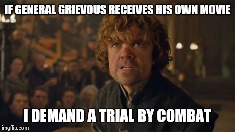 trial by combat | IF GENERAL GRIEVOUS RECEIVES HIS OWN MOVIE I DEMAND A TRIAL BY COMBAT | image tagged in trial by combat,game of thrones | made w/ Imgflip meme maker