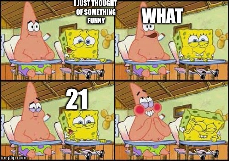21 | I JUST THOUGHT OF SOMETHING FUNNY WHAT 21 | image tagged in spongebob patrick,memes,spongebob,21,funny | made w/ Imgflip meme maker
