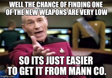 Picard Wtf Meme | WELL THE CHANCE OF FINDING ONE OF THE NEW WEAPONS ARE VERY LOW SO ITS JUST EASIER TO GET IT FROM MANN CO. | image tagged in memes,picard wtf | made w/ Imgflip meme maker