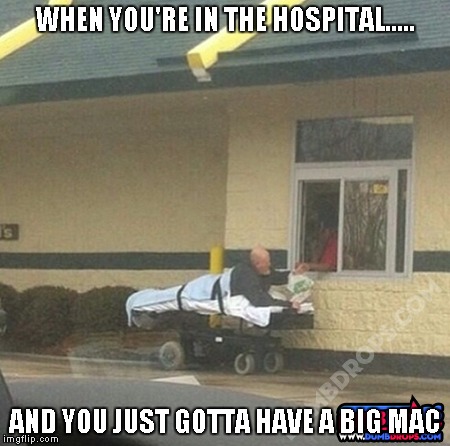 Gotta Have A Big Mac | WHEN YOU'RE IN THE HOSPITAL..... AND YOU JUST GOTTA HAVE A BIG MAC | image tagged in funny memes,mcdonalds,hospital | made w/ Imgflip meme maker