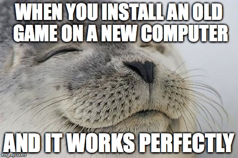 Satisfied Seal | WHEN YOU INSTALL AN OLD GAME ON A NEW COMPUTER AND IT WORKS PERFECTLY | image tagged in memes,satisfied seal | made w/ Imgflip meme maker