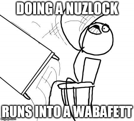 Table Flip Guy | DOING A NUZLOCK RUNS INTO A WABAFETT | image tagged in memes,table flip guy | made w/ Imgflip meme maker