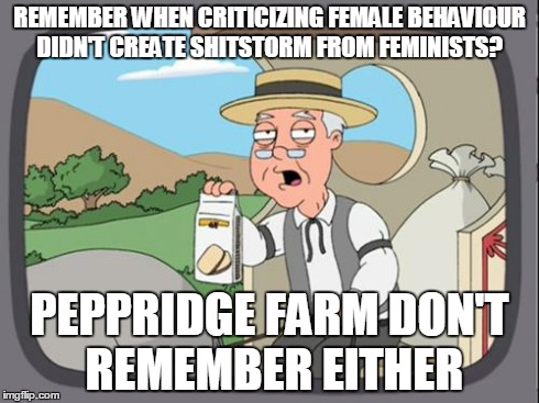 peppridge farm | REMEMBER WHEN CRITICIZING FEMALE BEHAVIOUR DIDN'T CREATE SHITSTORM FROM FEMINISTS? PEPPRIDGE FARM DON'T REMEMBER EITHER | image tagged in peppridge farm | made w/ Imgflip meme maker