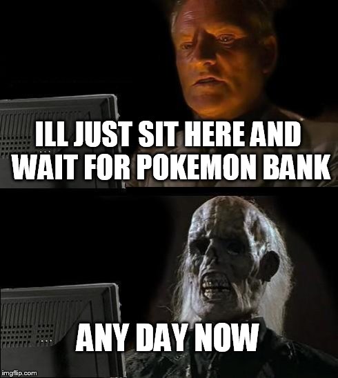 I'll Just Wait Here Meme | ILL JUST SIT HERE AND WAIT FOR POKEMON BANK ANY DAY NOW | image tagged in memes,ill just wait here | made w/ Imgflip meme maker