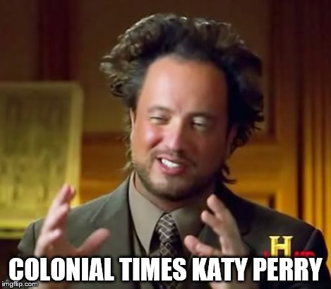 Ancient Aliens Meme | COLONIAL TIMES KATY PERRY | image tagged in memes,ancient aliens | made w/ Imgflip meme maker